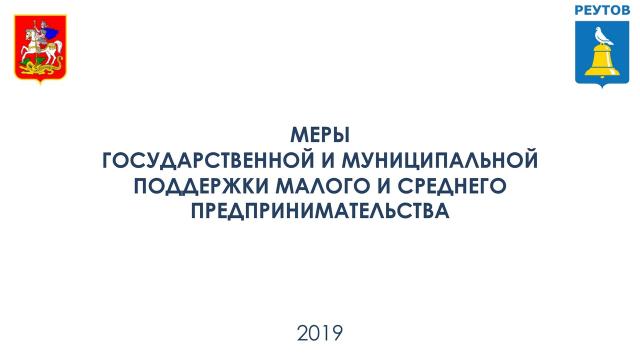 МЕРЫ ГОСУДАРСТВЕННОЙ И МУНИЦИПАЛЬНОЙ ПОДДЕРЖКИ МАЛОГО И СРЕДНЕГО ПРЕДПРИНИМАТЕЛЬСТВА В РЕУТОВЕ В 2019 ГОДУ 